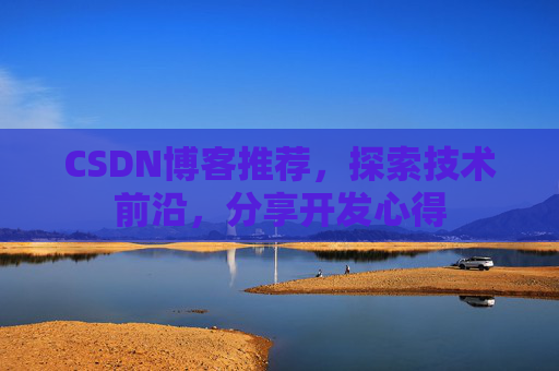 CSDN博客推荐,探索技术前沿,分享开发心得